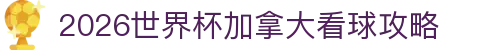 2026世界杯加拿大看球攻略- 城市/球场/交通住宿一站式